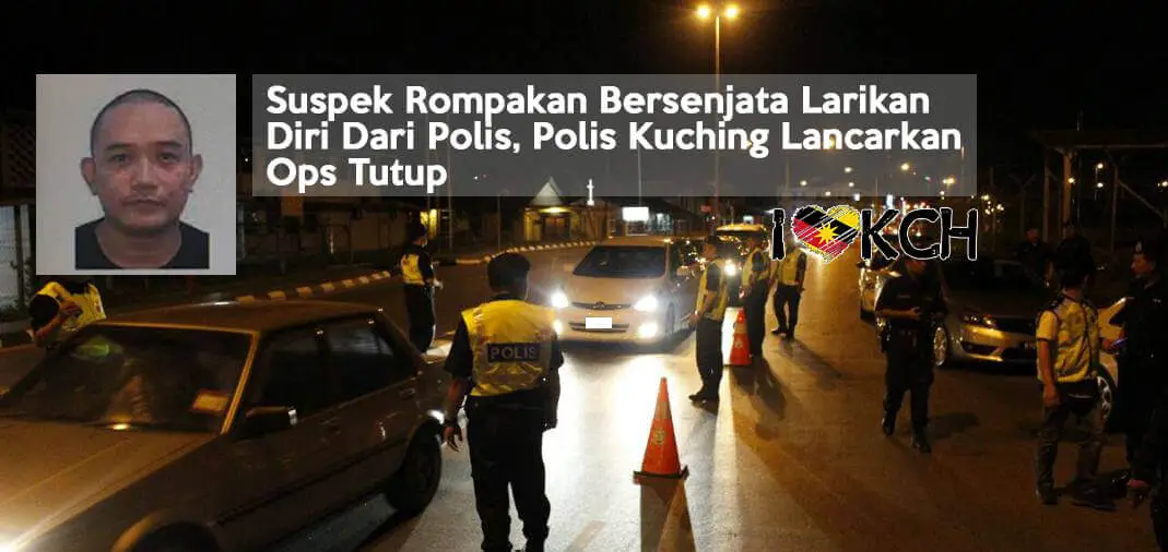 Suspek Rompakan Bersenjata Larikan Diri Dari Polis, Polis Kuching Lancarkan Ops Tutup